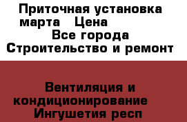 Приточная установка марта › Цена ­ 18 000 - Все города Строительство и ремонт » Вентиляция и кондиционирование   . Ингушетия респ.